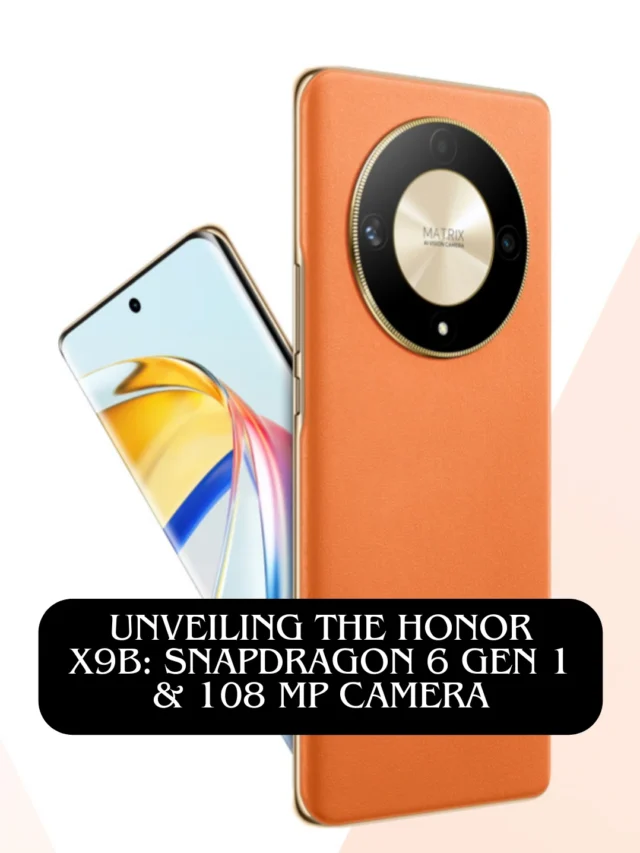 Unveiling the Honor X9b: Snapdragon 6 Gen 1 & 108 MP Camera